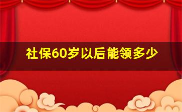 社保60岁以后能领多少