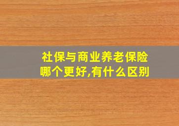 社保与商业养老保险哪个更好,有什么区别