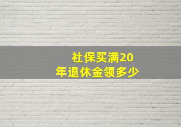 社保买满20年退休金领多少