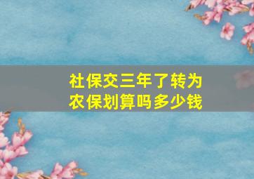 社保交三年了转为农保划算吗多少钱