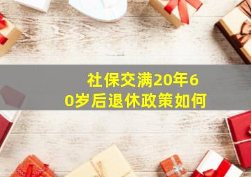 社保交满20年60岁后退休政策如何