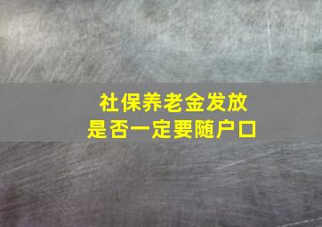 社保养老金发放是否一定要随户口