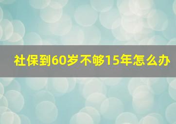 社保到60岁不够15年怎么办