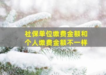 社保单位缴费金额和个人缴费金额不一样