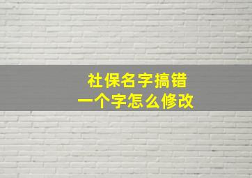 社保名字搞错一个字怎么修改