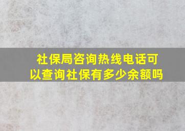 社保局咨询热线电话可以查询社保有多少余额吗