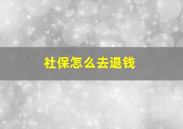 社保怎么去退钱