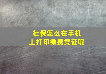 社保怎么在手机上打印缴费凭证呢