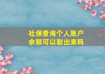 社保查询个人账户余额可以取出来吗