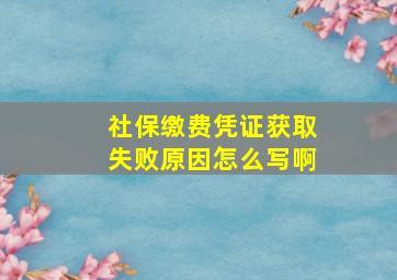 社保缴费凭证获取失败原因怎么写啊