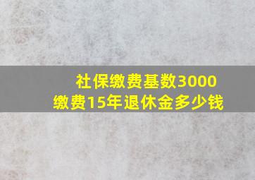 社保缴费基数3000缴费15年退休金多少钱