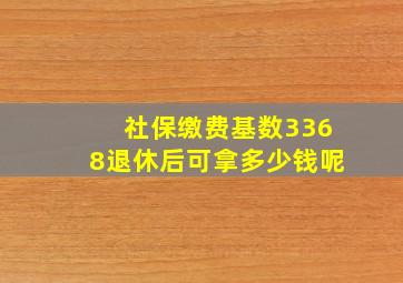 社保缴费基数3368退休后可拿多少钱呢