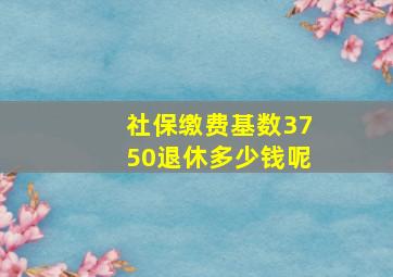 社保缴费基数3750退休多少钱呢