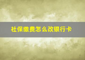 社保缴费怎么改银行卡