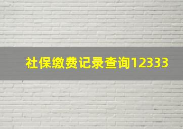 社保缴费记录查询12333