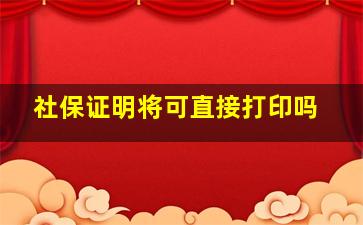 社保证明将可直接打印吗