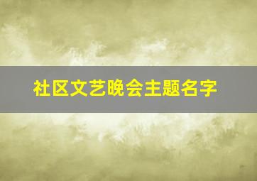 社区文艺晚会主题名字