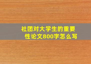 社团对大学生的重要性论文800字怎么写