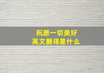 祝愿一切美好英文翻译是什么