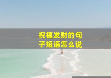 祝福发财的句子短语怎么说