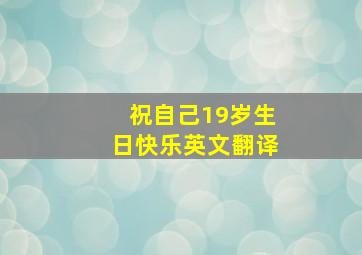 祝自己19岁生日快乐英文翻译