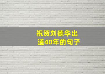 祝贺刘德华出道40年的句子