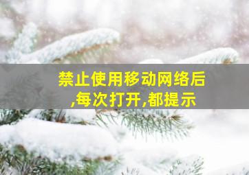 禁止使用移动网络后,每次打开,都提示