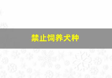 禁止饲养犬种