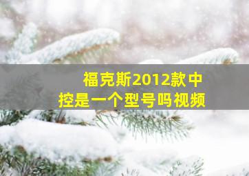 福克斯2012款中控是一个型号吗视频