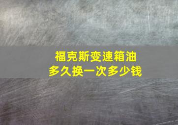 福克斯变速箱油多久换一次多少钱