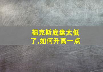 福克斯底盘太低了,如何升高一点