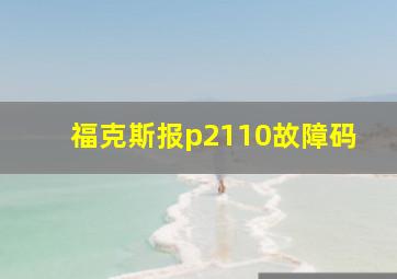 福克斯报p2110故障码