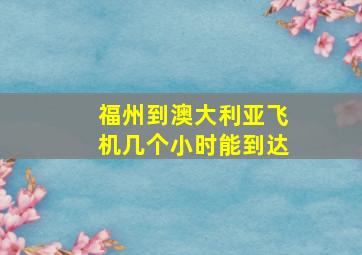 福州到澳大利亚飞机几个小时能到达