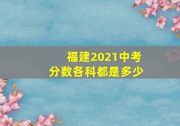 福建2021中考分数各科都是多少