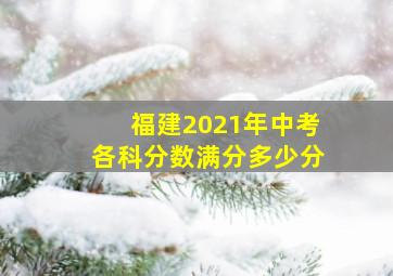 福建2021年中考各科分数满分多少分