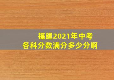 福建2021年中考各科分数满分多少分啊