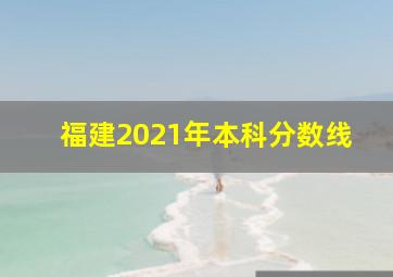 福建2021年本科分数线