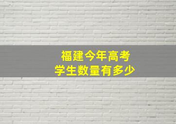 福建今年高考学生数量有多少