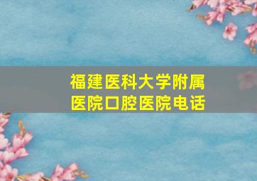 福建医科大学附属医院口腔医院电话