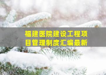 福建医院建设工程项目管理制度汇编最新