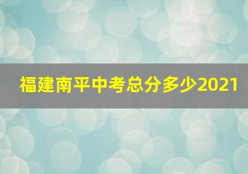 福建南平中考总分多少2021