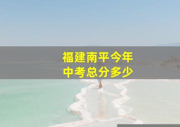 福建南平今年中考总分多少