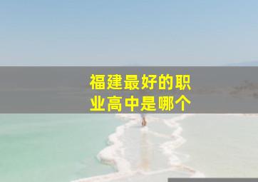 福建最好的职业高中是哪个