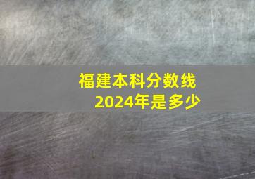 福建本科分数线2024年是多少