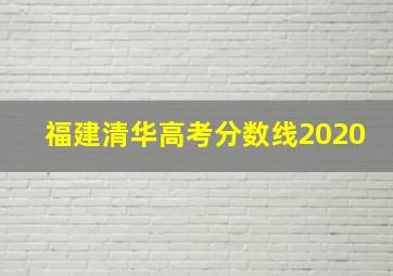 福建清华高考分数线2020