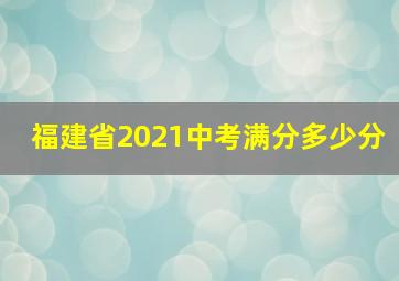 福建省2021中考满分多少分