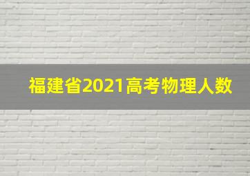 福建省2021高考物理人数