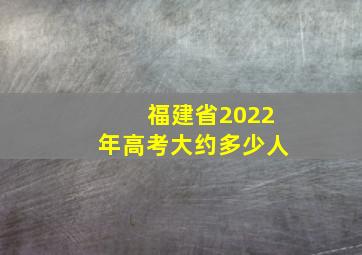 福建省2022年高考大约多少人