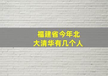 福建省今年北大清华有几个人