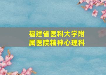 福建省医科大学附属医院精神心理科